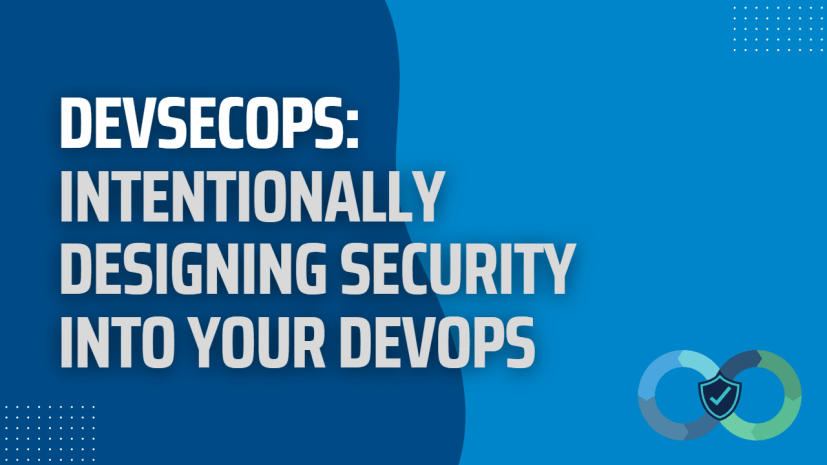 DevSecOps: Intentionally designing security into your DevOps Environment