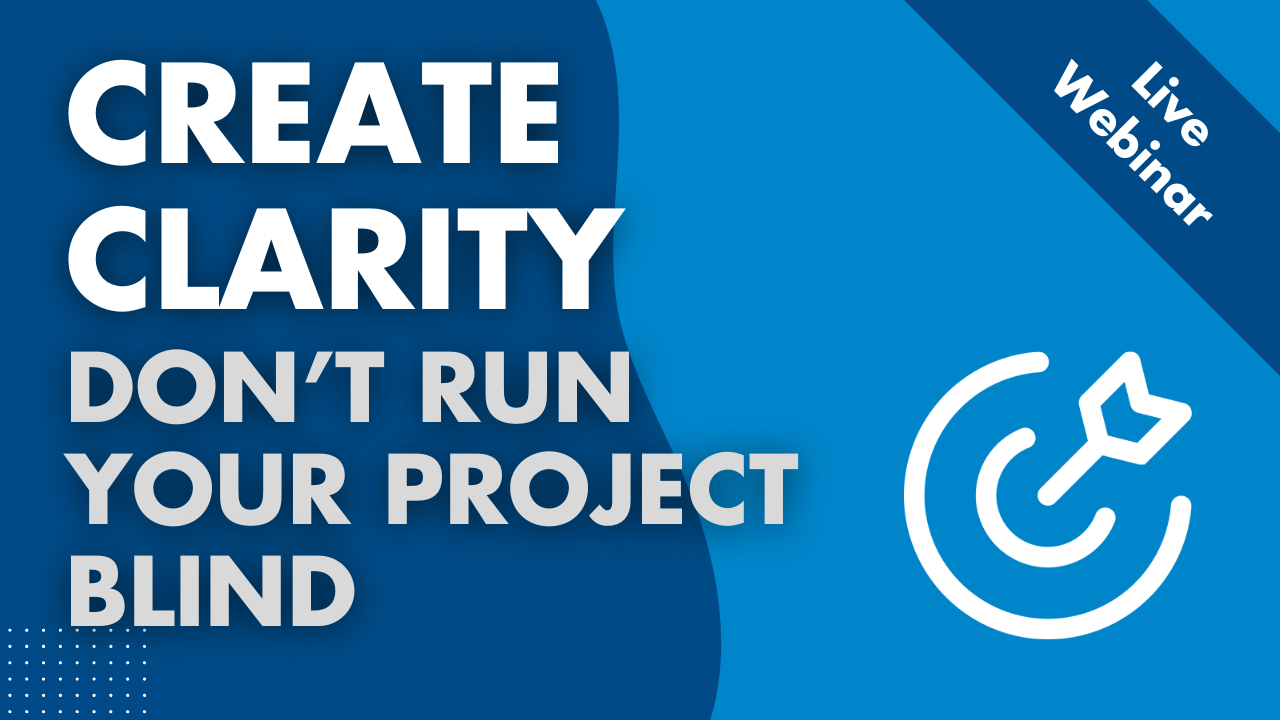 Create Clarity – Don’t Run Your Project Blind